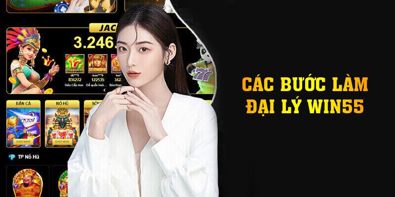 Chi tiết các bước làm đại lý Win55 thế nào?