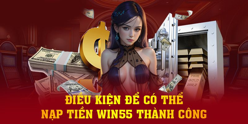 Điều kiện để có thể nạp tiền Win55 thành công