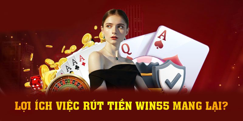 Lợi ích việc rút tiền Win55 mang lại?