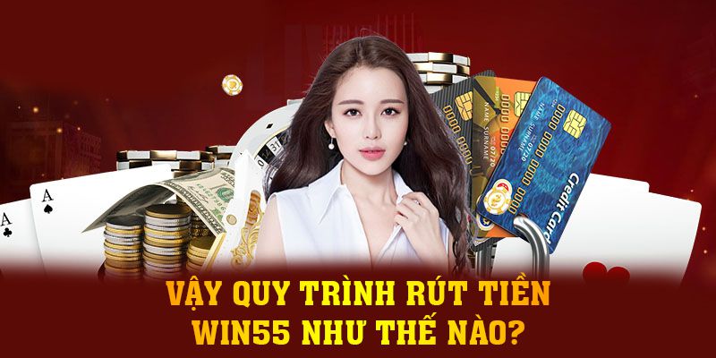 Vậy quy trình rút tiền Win55 như thế nào?